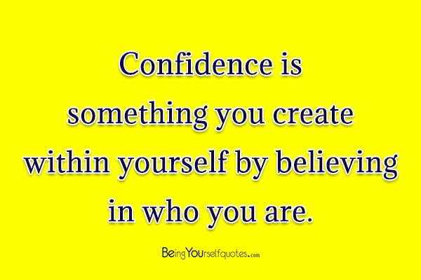 Confidence is something you create within yourself by believing in who ...
